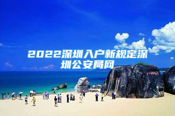 2022深圳入戶新規(guī)定深圳公安局網(wǎng)