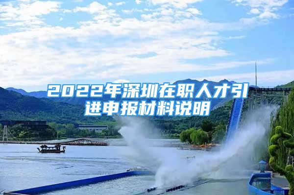 2022年深圳在職人才引進(jìn)申報(bào)材料說(shuō)明