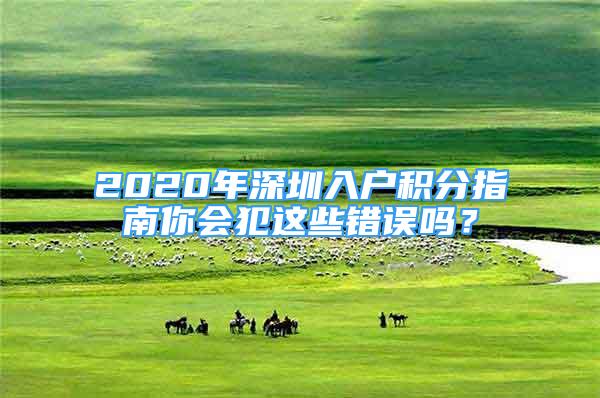 2020年深圳入戶積分指南你會(huì)犯這些錯(cuò)誤嗎？