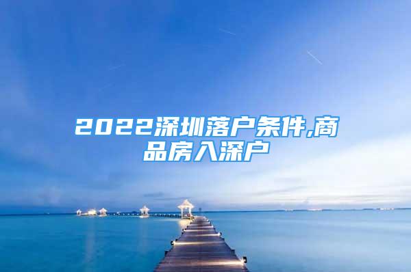 2022深圳落戶條件,商品房入深戶