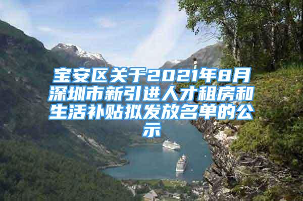 寶安區(qū)關(guān)于2021年8月深圳市新引進(jìn)人才租房和生活補(bǔ)貼擬發(fā)放名單的公示