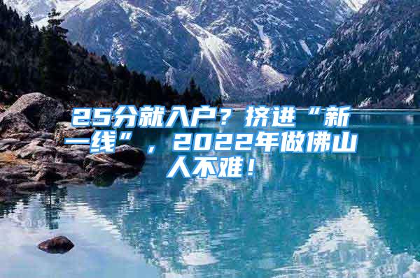 25分就入戶？擠進(jìn)“新一線”，2022年做佛山人不難！