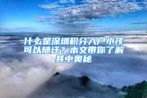 什么是深圳積分入戶小孩可以隨遷？本文帶你了解其中奧秘