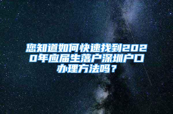 您知道如何快速找到2020年應(yīng)屆生落戶深圳戶口辦理方法嗎？