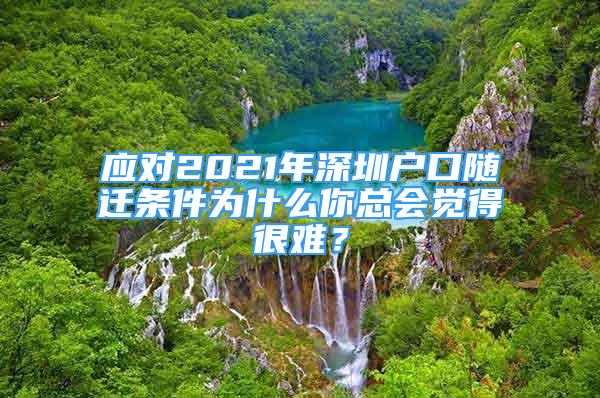 應(yīng)對(duì)2021年深圳戶口隨遷條件為什么你總會(huì)覺得很難？