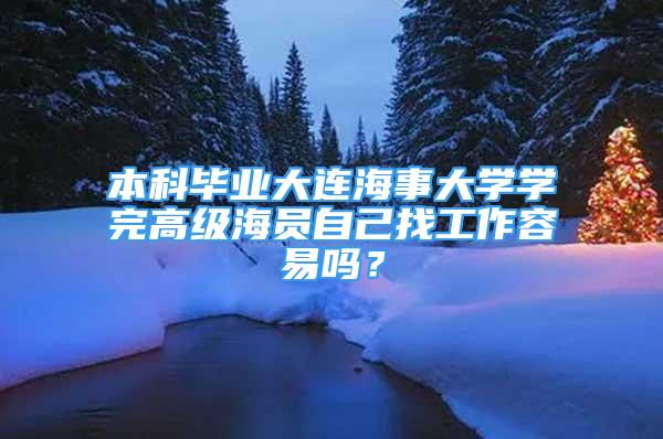 本科畢業(yè)大連海事大學(xué)學(xué)完高級海員自己找工作容易嗎？