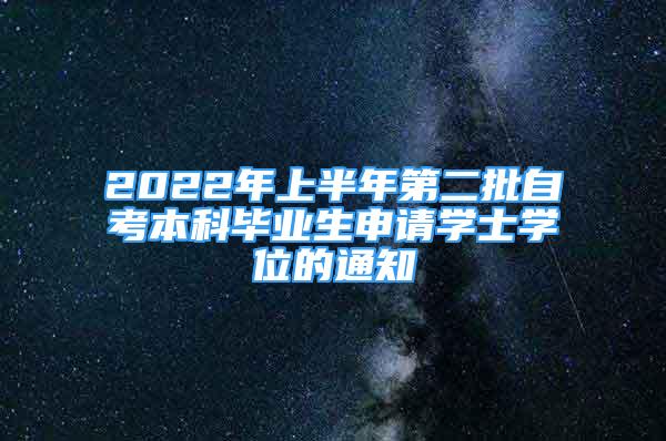 2022年上半年第二批自考本科畢業(yè)生申請(qǐng)學(xué)士學(xué)位的通知