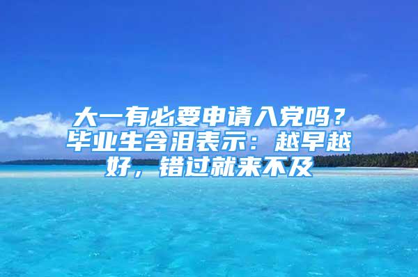 大一有必要申請(qǐng)入黨嗎？畢業(yè)生含淚表示：越早越好，錯(cuò)過就來不及