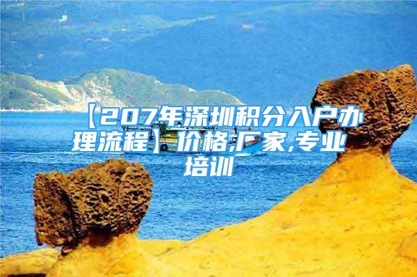 【207年深圳積分入戶辦理流程】價格,廠家,專業(yè)培訓(xùn)