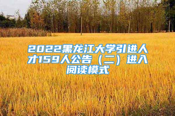 2022黑龍江大學(xué)引進(jìn)人才159人公告（二）進(jìn)入閱讀模式