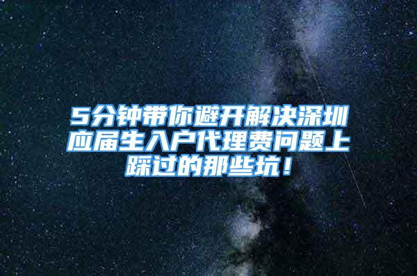 5分鐘帶你避開解決深圳應屆生入戶代理費問題上踩過的那些坑！