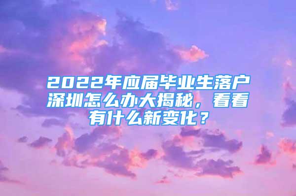 2022年應屆畢業(yè)生落戶深圳怎么辦大揭秘，看看有什么新變化？