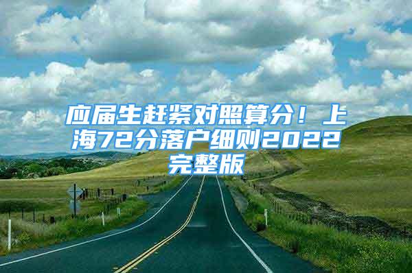 應(yīng)屆生趕緊對照算分！上海72分落戶細(xì)則2022完整版