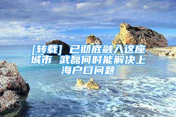 [轉(zhuǎn)載] 已徹底融入這座城市 武磊何時能解決上海戶口問題