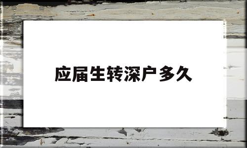 應(yīng)屆生轉(zhuǎn)深戶多久(畢業(yè)生入深戶要多久) 應(yīng)屆畢業(yè)生入戶深圳