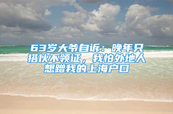 63歲大爺自訴：晚年只搭伙不領(lǐng)證，我怕外地人想蹭我的上海戶口