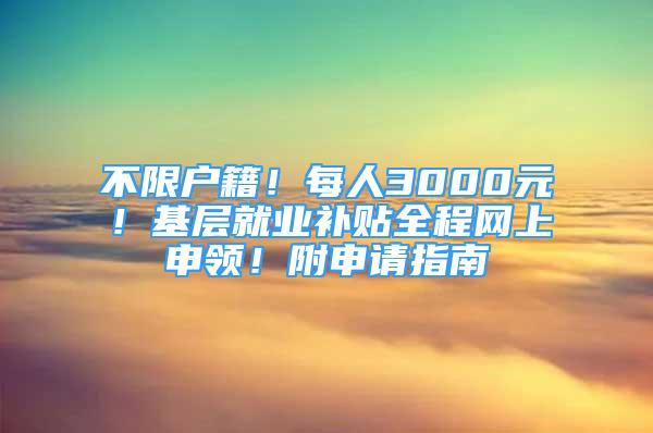 不限戶籍！每人3000元！基層就業(yè)補(bǔ)貼全程網(wǎng)上申領(lǐng)！附申請(qǐng)指南