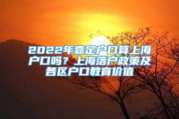 2022年嘉定戶口算上海戶口嗎？上海落戶政策及各區(qū)戶口教育價(jià)值