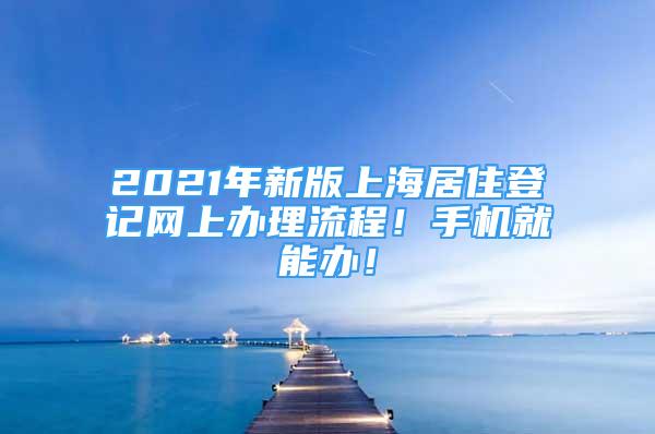 2021年新版上海居住登記網(wǎng)上辦理流程！手機就能辦！