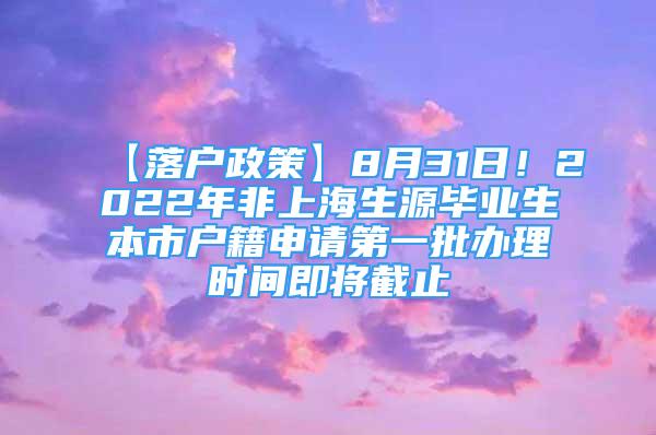 【落戶政策】8月31日！2022年非上海生源畢業(yè)生本市戶籍申請(qǐng)第一批辦理時(shí)間即將截止