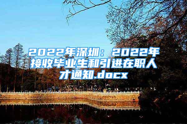 2022年深圳：2022年接收畢業(yè)生和引進(jìn)在職人才通知.docx