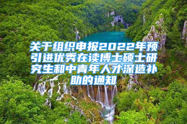 關(guān)于組織申報(bào)2022年預(yù)引進(jìn)優(yōu)秀在讀博士碩士研究生和中青年人才深造補(bǔ)助的通知