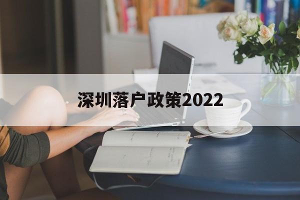 深圳落戶政策2022(深圳落戶政策2022最新版隨遷) 深圳核準入戶