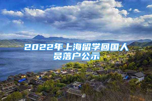 2022年上海留學(xué)回國(guó)人員落戶公示