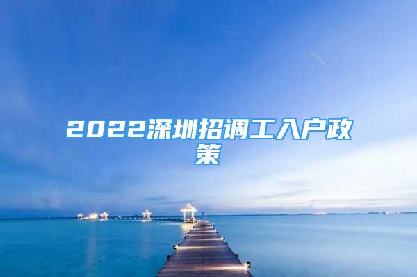 2022深圳招調(diào)工入戶政策