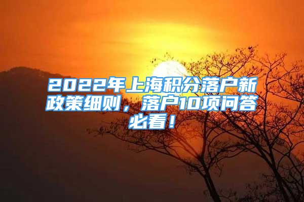 2022年上海積分落戶新政策細則，落戶10項問答必看！