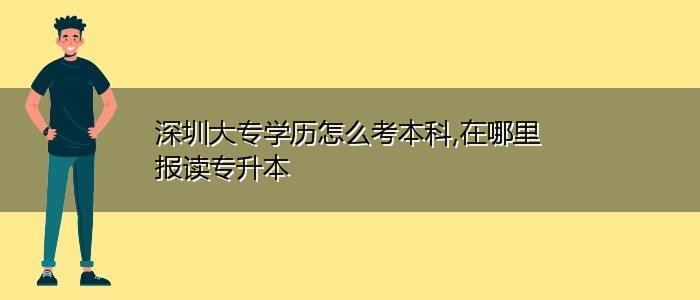 深圳大專(zhuān)學(xué)歷怎么考本科,在哪里報(bào)讀專(zhuān)升本