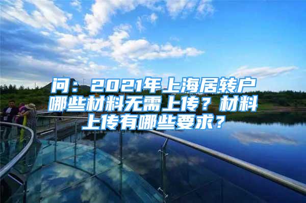 問(wèn)：2021年上海居轉(zhuǎn)戶哪些材料無(wú)需上傳？材料上傳有哪些要求？