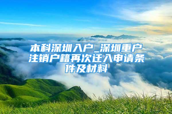 本科深圳入戶_深圳重戶注銷戶籍再次遷入申請條件及材料