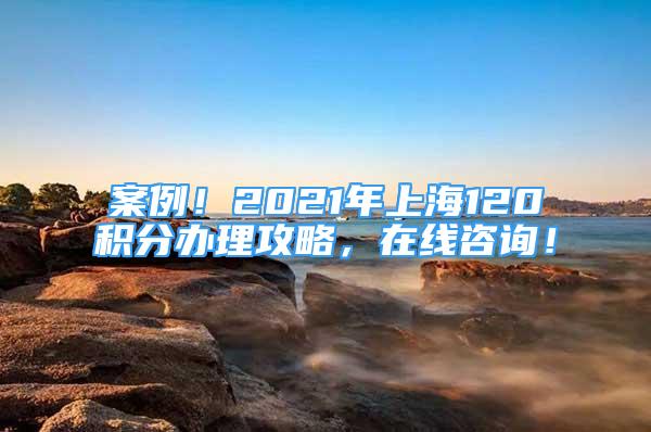 案例！2021年上海120積分辦理攻略，在線咨詢！