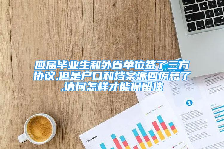 應屆畢業(yè)生和外省單位簽了三方協(xié)議,但是戶口和檔案派回原籍了,請問怎樣才能保留住