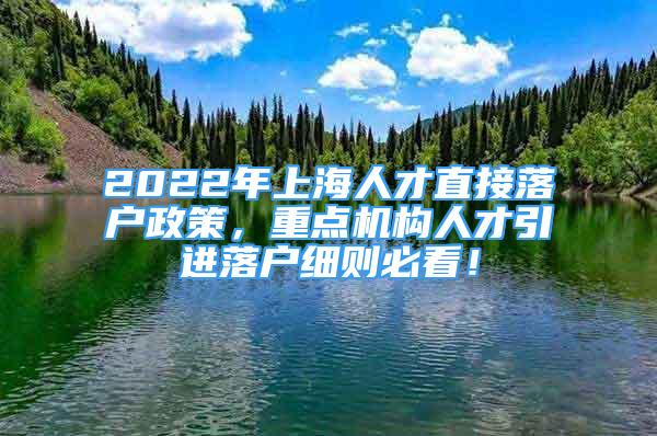 2022年上海人才直接落戶政策，重點機構(gòu)人才引進落戶細則必看！