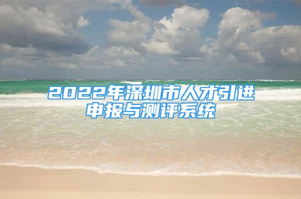 2022年深圳市人才引進申報與測評系統(tǒng)