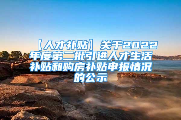 【人才補(bǔ)貼】關(guān)于2022年度第二批引進(jìn)人才生活補(bǔ)貼和購(gòu)房補(bǔ)貼申報(bào)情況的公示