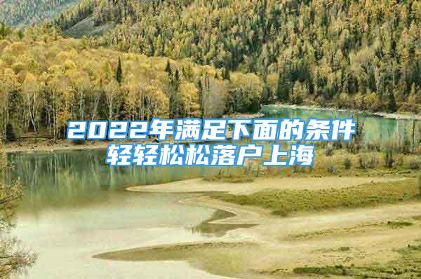 2022年滿足下面的條件輕輕松松落戶上海