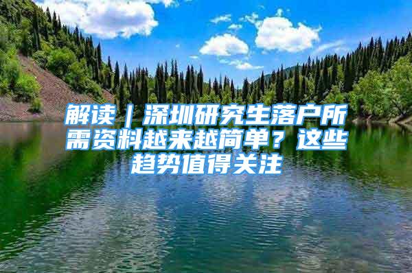 解讀｜深圳研究生落戶所需資料越來越簡單？這些趨勢值得關(guān)注