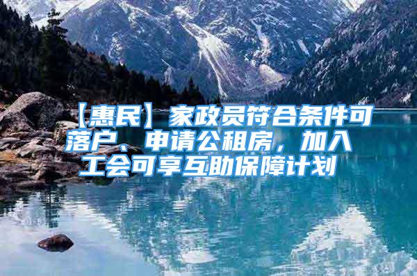 【惠民】家政員符合條件可落戶、申請公租房，加入工會可享互助保障計(jì)劃