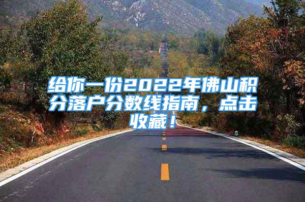 給你一份2022年佛山積分落戶分?jǐn)?shù)線指南，點(diǎn)擊收藏！