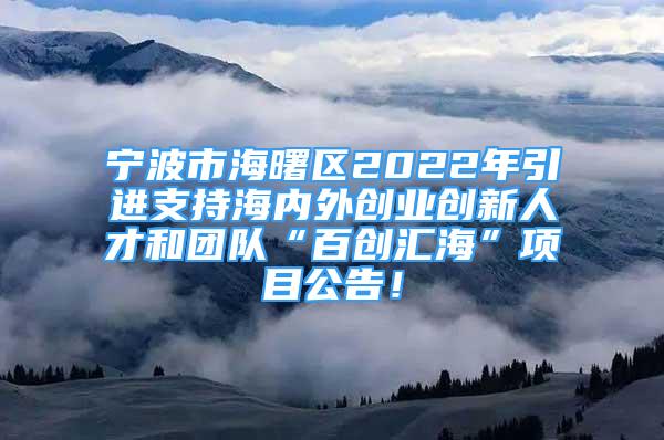 寧波市海曙區(qū)2022年引進(jìn)支持海內(nèi)外創(chuàng)業(yè)創(chuàng)新人才和團(tuán)隊(duì)“百創(chuàng)匯?！表?xiàng)目公告！