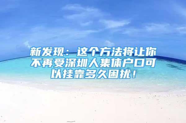 新發(fā)現(xiàn)：這個(gè)方法將讓你不再受深圳人集體戶口可以掛靠多久困擾！