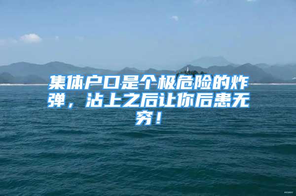 集體戶口是個極危險的炸彈，沾上之后讓你后患無窮！