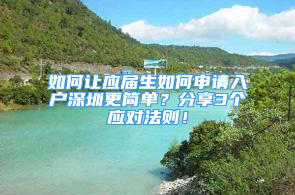 如何讓應(yīng)屆生如何申請(qǐng)入戶深圳更簡單？分享3個(gè)應(yīng)對(duì)法則！