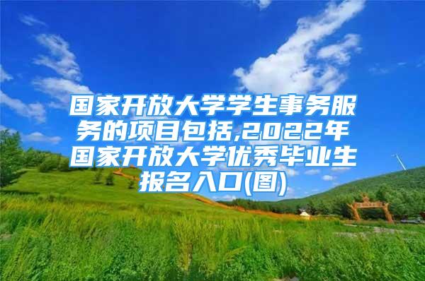 國(guó)家開放大學(xué)學(xué)生事務(wù)服務(wù)的項(xiàng)目包括,2022年國(guó)家開放大學(xué)優(yōu)秀畢業(yè)生報(bào)名入口(圖)