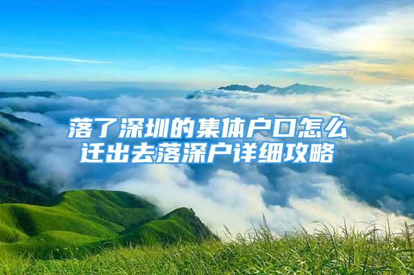 落了深圳的集體戶口怎么遷出去落深戶詳細(xì)攻略