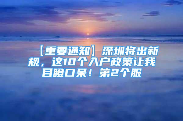 【重要通知】深圳將出新規(guī)，這10個(gè)入戶政策讓我目瞪口呆！第2個(gè)服