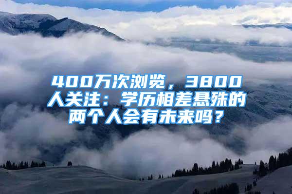 400萬次瀏覽，3800人關(guān)注：學(xué)歷相差懸殊的兩個(gè)人會(huì)有未來嗎？